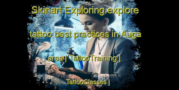 Skinart Exploring explore tattoo best practices in Auga area | TattooTraining | TattooClasses | SkinartTraining-France